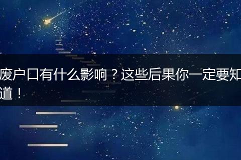 废户口有什么影响？这些后果你一定要知道！