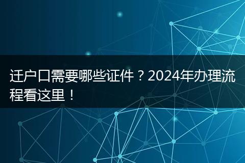 迁户口需要哪些证件？2024年办理流程看这里！