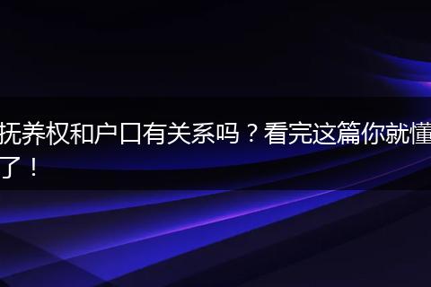 抚养权和户口有关系吗？看完这篇你就懂了！