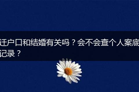 迁户口和结婚有关吗？会不会查个人案底记录？