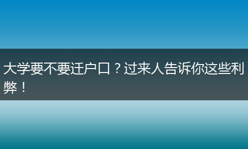 大学要不要迁户口？过来人告诉你这些利弊！