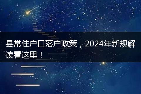 县常住户口落户政策，2024年新规解读看这里！