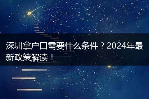 深圳拿户口需要什么条件？2024年最新政策解读！