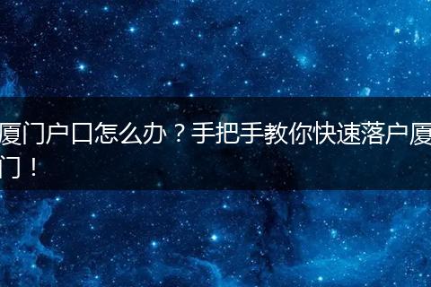 厦门户口怎么办？手把手教你快速落户厦门！