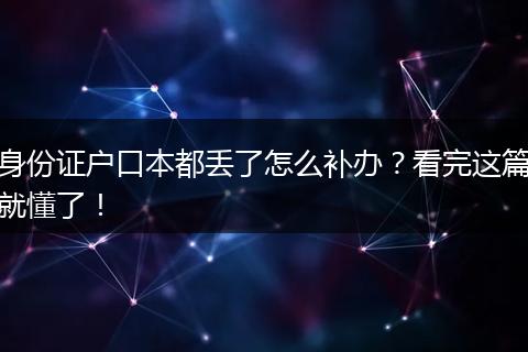 身份证户口本都丢了怎么补办？看完这篇就懂了！