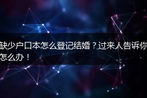 缺少户口本怎么登记结婚？过来人告诉你怎么办！