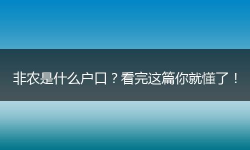 非农是什么户口？看完这篇你就懂了！
