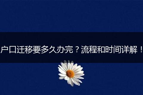 户口迁移要多久办完？流程和时间详解！