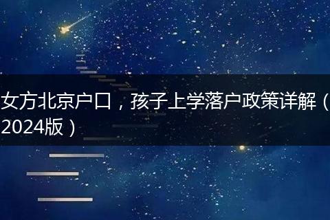 女方北京户口，孩子上学落户政策详解（2024版）