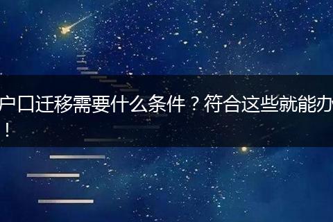 户口迁移需要什么条件？符合这些就能办！