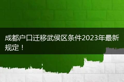 成都户口迁移武侯区条件2023年最新规定！