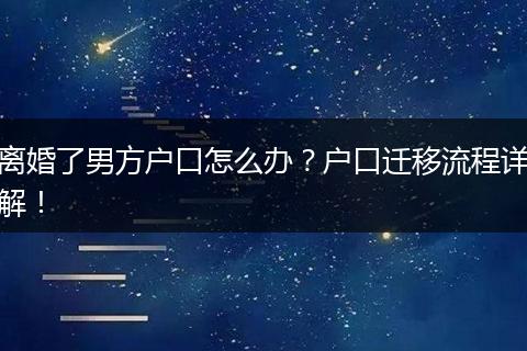 离婚了男方户口怎么办？户口迁移流程详解！