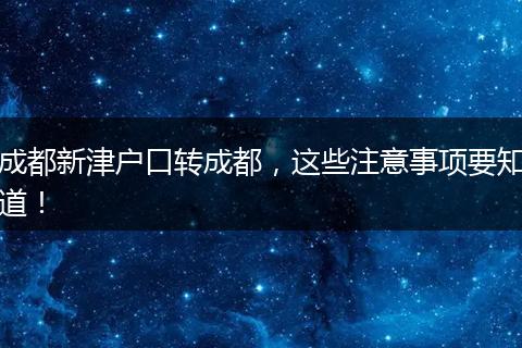 成都新津户口转成都，这些注意事项要知道！