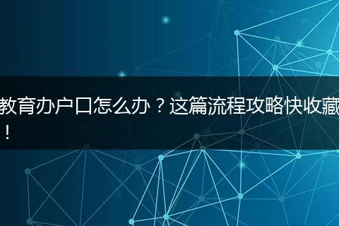教育办户口怎么办？这篇流程攻略快收藏！