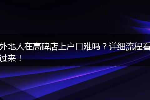 外地人在高碑店上户口难吗？详细流程看过来！
