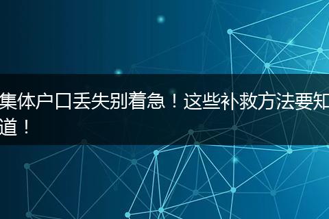 集体户口丢失别着急！这些补救方法要知道！
