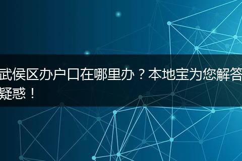 武侯区办户口在哪里办？本地宝为您解答疑惑！
