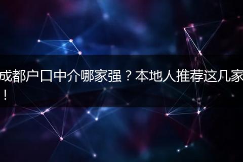 成都户口中介哪家强？本地人推荐这几家！