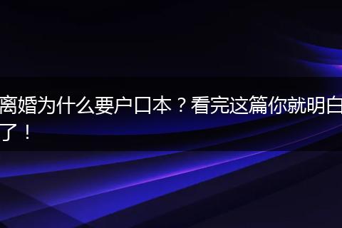 离婚为什么要户口本？看完这篇你就明白了！