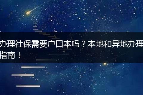 办理社保需要户口本吗？本地和异地办理指南！