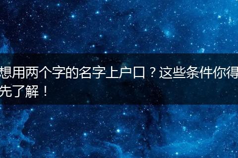 想用两个字的名字上户口？这些条件你得先了解！
