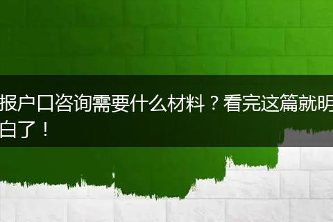 报户口咨询需要什么材料？看完这篇就明白了！