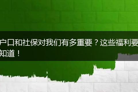 户口和社保对我们有多重要？这些福利要知道！