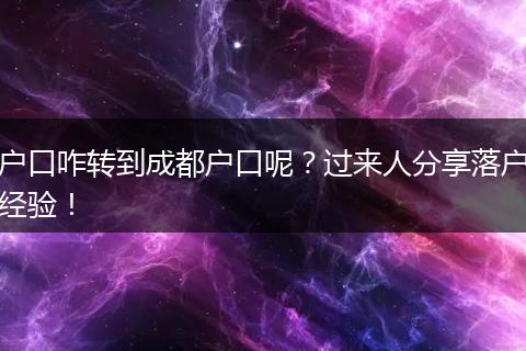 户口咋转到成都户口呢？过来人分享落户经验！