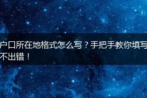 户口所在地格式怎么写？手把手教你填写不出错！