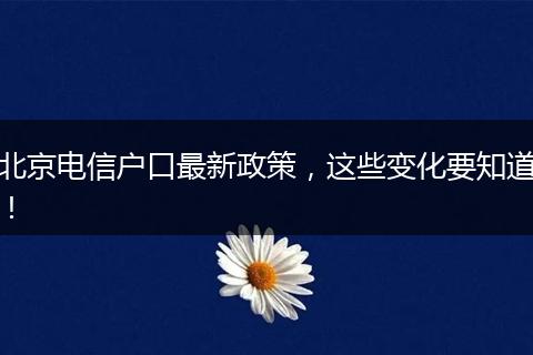 北京电信户口最新政策，这些变化要知道！