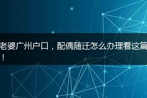 老婆广州户口，配偶随迁怎么办理看这篇！