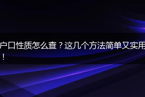 户口性质怎么查？这几个方法简单又实用！