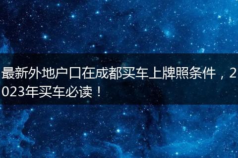 最新外地户口在成都买车上牌照条件，2023年买车必读！