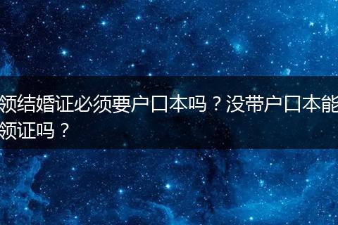 领结婚证必须要户口本吗？没带户口本能领证吗？