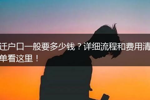 迁户口一般要多少钱？详细流程和费用清单看这里！