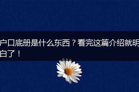 户口底册是什么东西？看完这篇介绍就明白了！