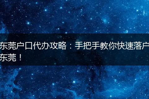 东莞户口代办攻略：手把手教你快速落户东莞！