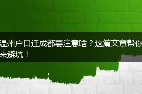 温州户口迁成都要注意啥？这篇文章帮你来避坑！