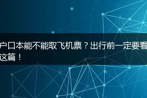 户口本能不能取飞机票？出行前一定要看这篇！