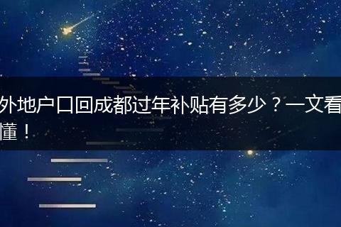 外地户口回成都过年补贴有多少？一文看懂！