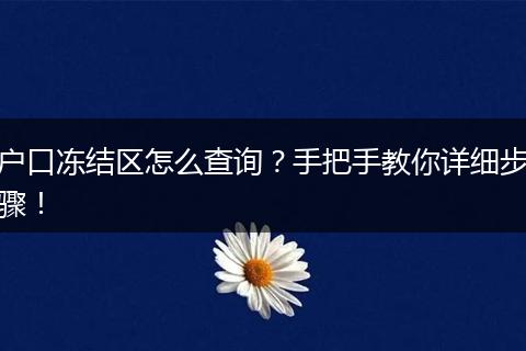 户口冻结区怎么查询？手把手教你详细步骤！