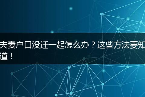 夫妻户口没迁一起怎么办？这些方法要知道！