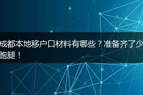 成都本地移户口材料有哪些？准备齐了少跑腿！