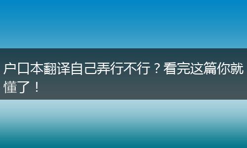 户口本翻译自己弄行不行？看完这篇你就懂了！