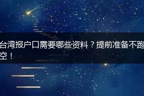 台湾报户口需要哪些资料？提前准备不跑空！