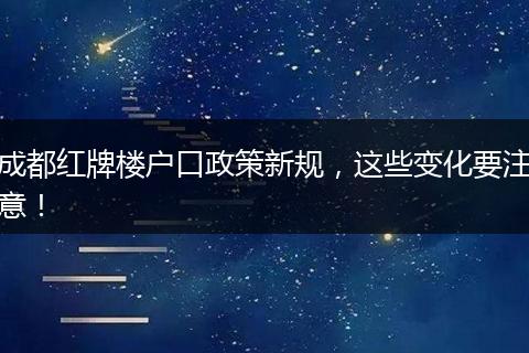成都红牌楼户口政策新规，这些变化要注意！