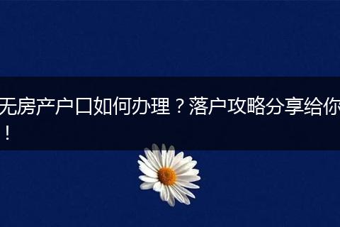 无房产户口如何办理？落户攻略分享给你！