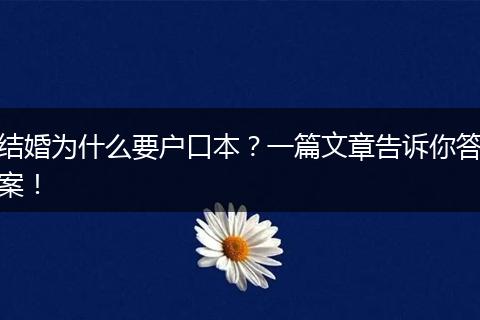 结婚为什么要户口本？一篇文章告诉你答案！
