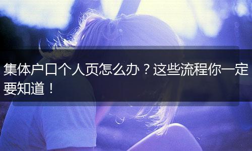 集体户口个人页怎么办？这些流程你一定要知道！