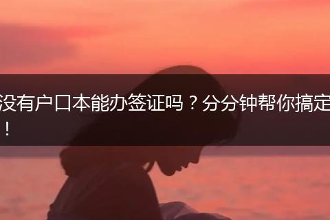 没有户口本能办签证吗？分分钟帮你搞定！